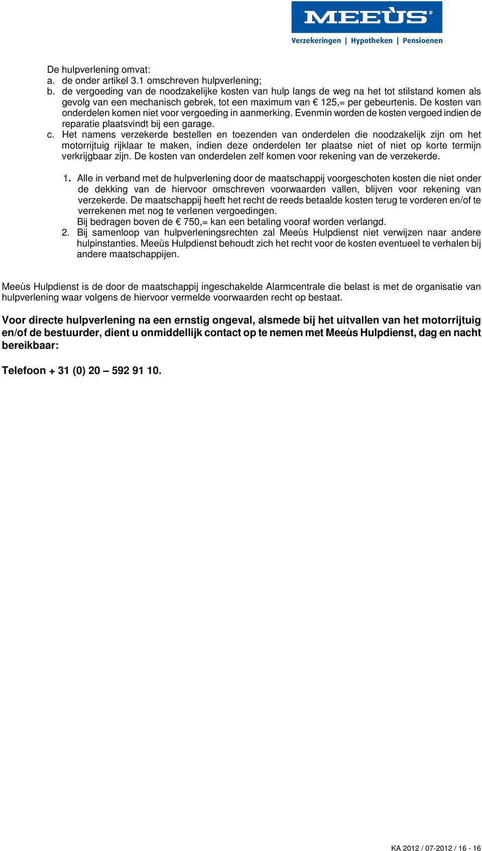 De kosten van onderdelen komen niet voor vergoeding in aanmerking. Evenmin worden de kosten vergoed indien de reparatie plaatsvindt bij een garage. c.