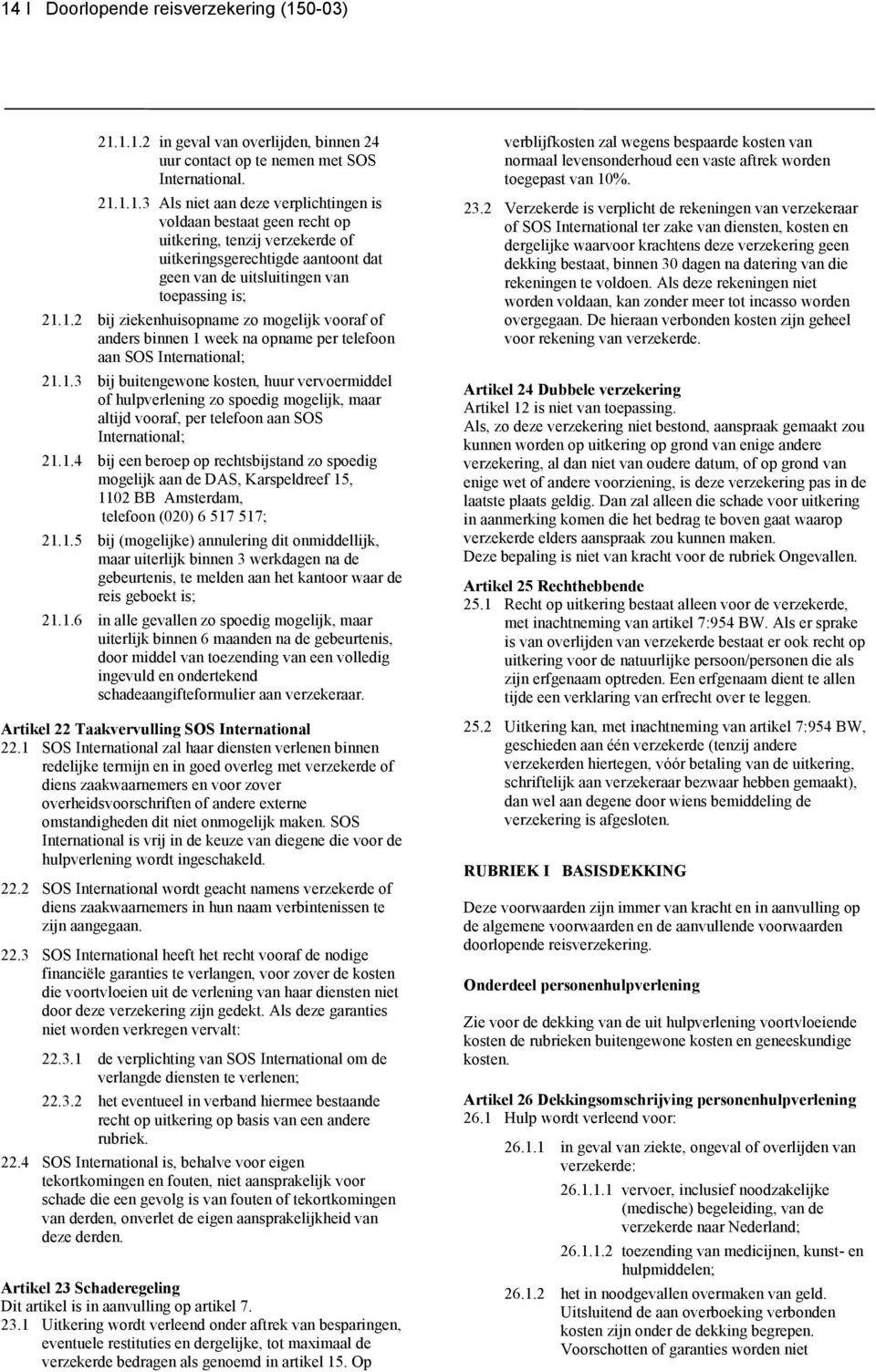 1.4 bij een beroep op rechtsbijstand zo spoedig mogelijk aan de DAS, Karspeldreef 15, 1102 BB Amsterdam, telefoon (020) 6 517 517; 21.1.5 bij (mogelijke) annulering dit onmiddellijk, maar uiterlijk binnen 3 werkdagen na de gebeurtenis, te melden aan het kantoor waar de reis geboekt is; 21.