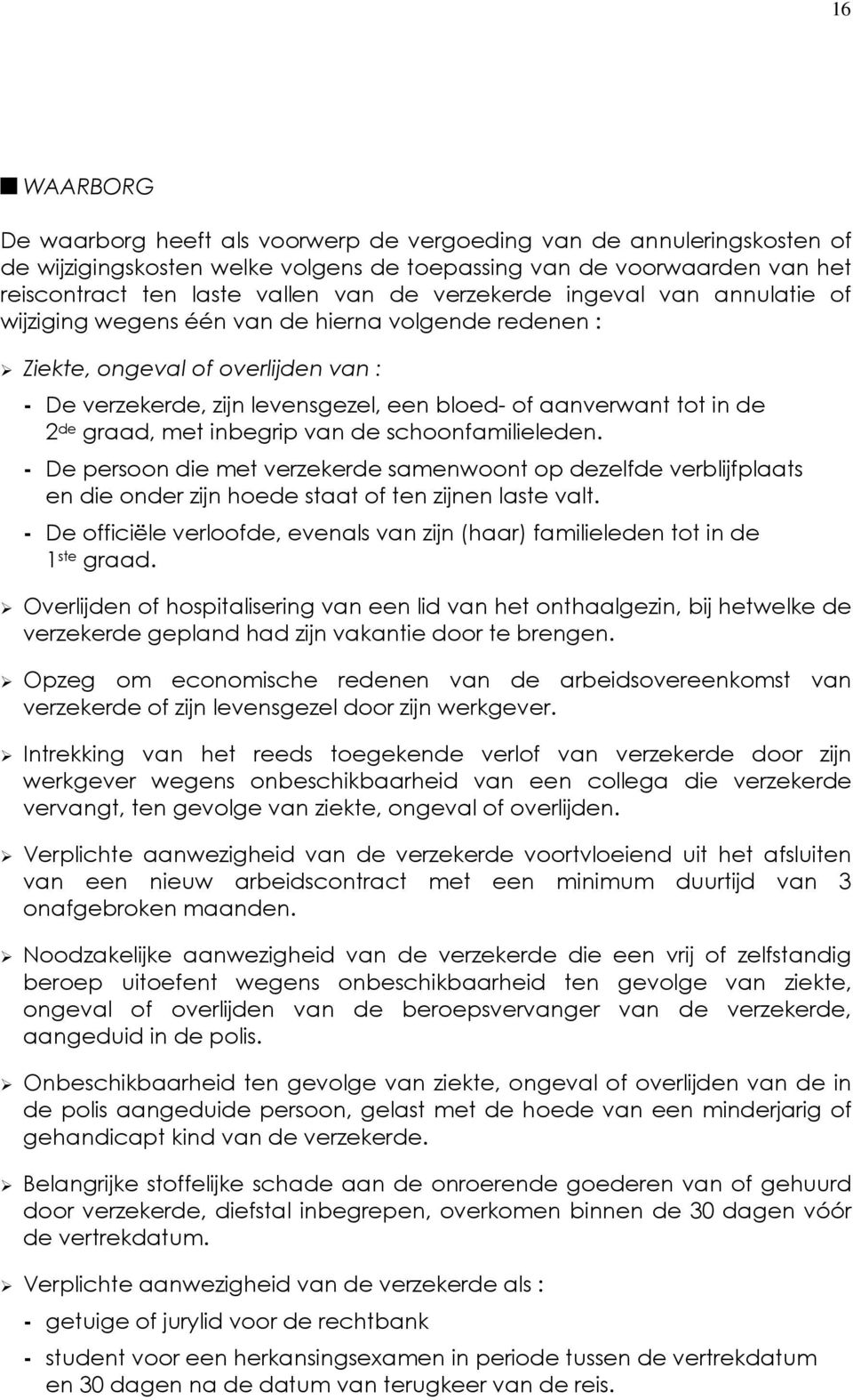 de graad, met inbegrip van de schoonfamilieleden. - De persoon die met verzekerde samenwoont op dezelfde verblijfplaats en die onder zijn hoede staat of ten zijnen laste valt.