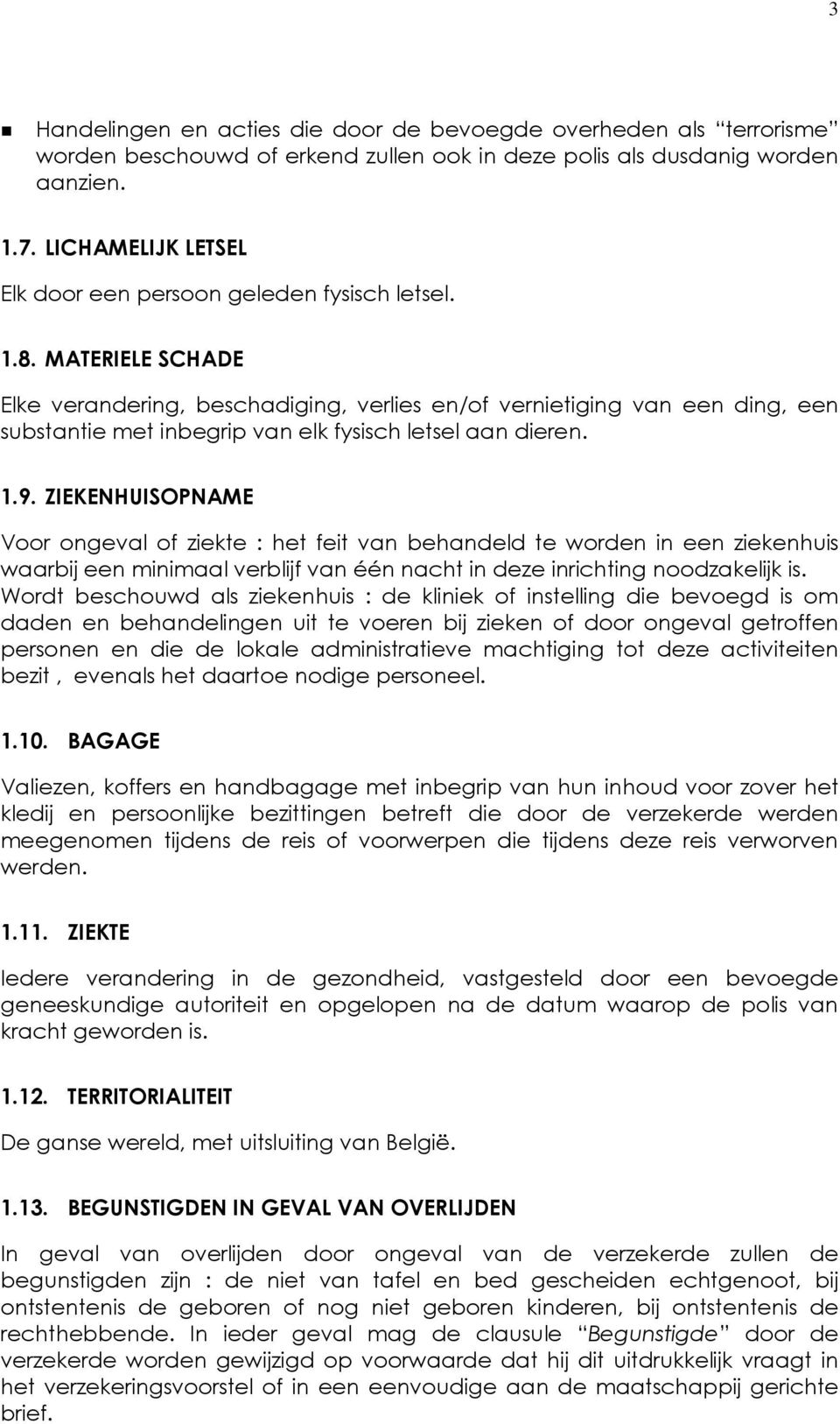 MATERIELE SCHADE Elke verandering, beschadiging, verlies en/of vernietiging van een ding, een substantie met inbegrip van elk fysisch letsel aan dieren. 1.9.