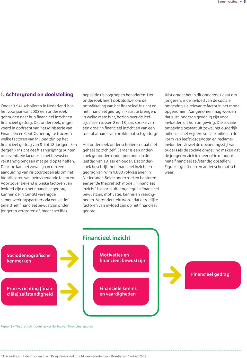 Een dergelijk inzicht geeft aangrijpingspunten om eventuele lacunes in het bewust en verstandig omgaan met geld op te heffen.