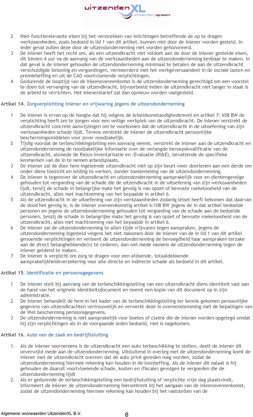 3 De inlener heeft het recht om, als een uitzendkracht niet voldoet aan de door de inlener gestelde eisen, dit binnen 4 uur na de aanvang van de werkzaamheden aan de uitzendonderneming kenbaar te