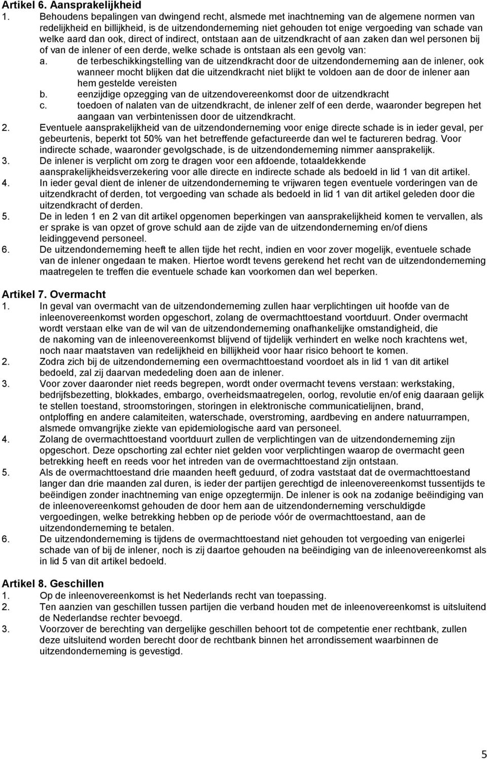 welke aard dan ook, direct of indirect, ontstaan aan de uitzendkracht of aan zaken dan wel personen bij of van de inlener of een derde, welke schade is ontstaan als een gevolg van: a.