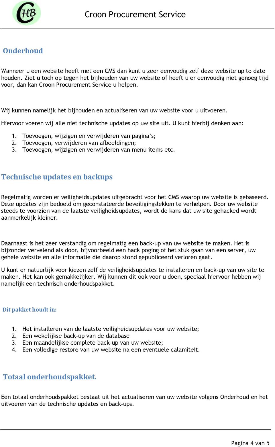 Wij kunnen namelijk het bijhouden en actualiseren van uw website voor u uitvoeren. Hiervoor voeren wij alle niet technische updates op uw site uit. U kunt hierbij denken aan: 1.