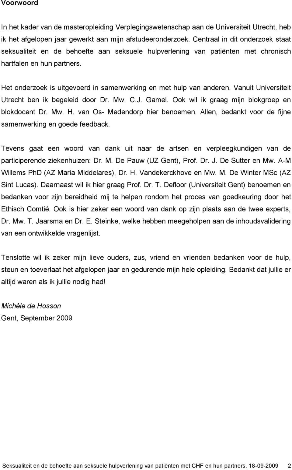 Het onderzoek is uitgevoerd in samenwerking en met hulp van anderen. Vanuit Universiteit Utrecht ben ik begeleid door Dr. Mw. C.J. Gamel. Ook wil ik graag mijn blokgroep en blokdocent Dr. Mw. H.