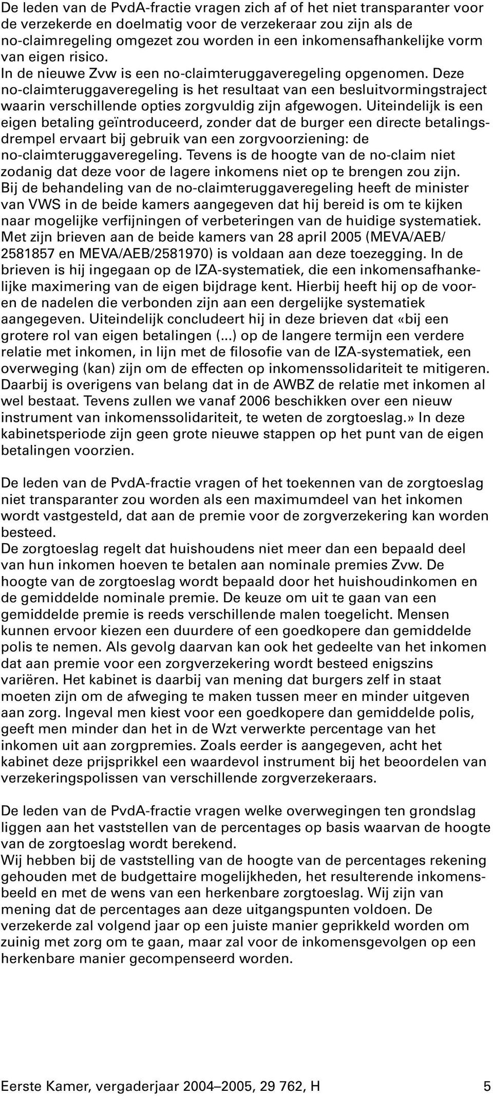 Deze no-claimteruggaveregeling is het resultaat van een besluitvormingstraject waarin verschillende opties zorgvuldig zijn afgewogen.