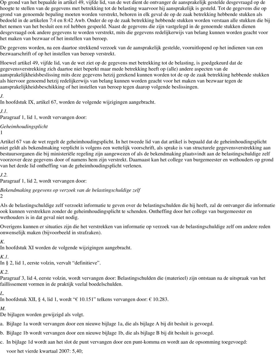 Tot de gegevens die op grond van genoemde bepaling moeten worden verstrekt, behoren in elk geval de op de zaak betrekking hebbende stukken als bedoeld in de artikelen 7:4 en 8:42 Awb.