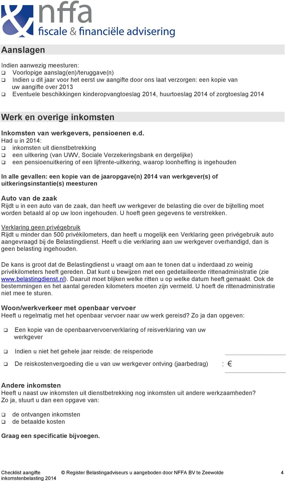 inkomsten uit dienstbetrekking! een uitkering (van UWV, Sociale Verzekeringsbank en dergelijke)!