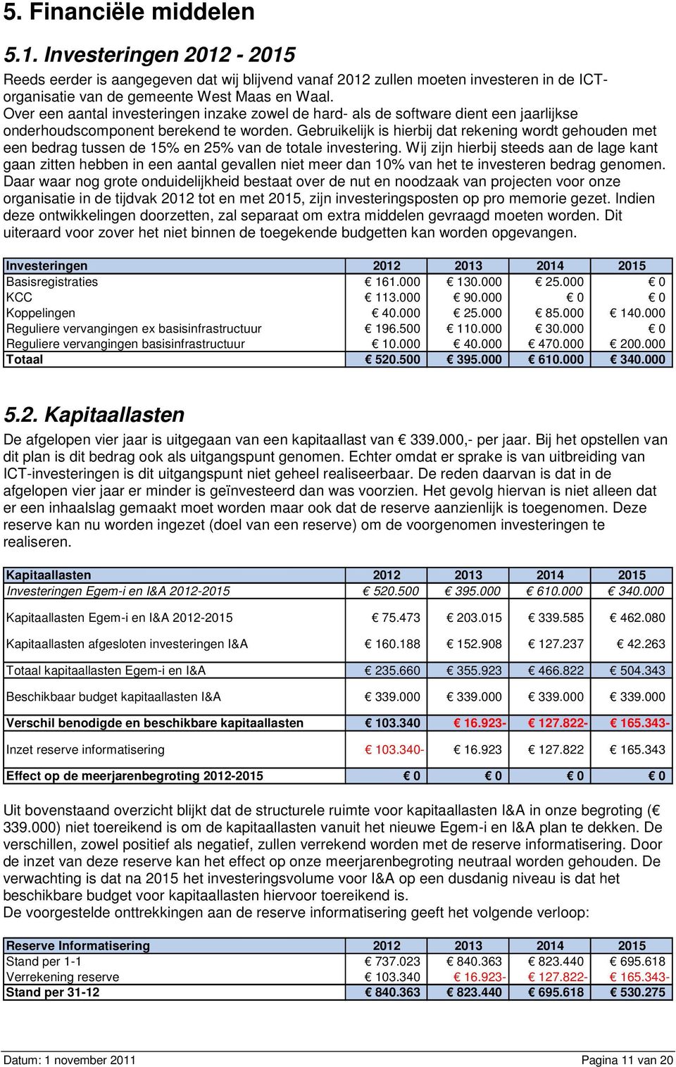 Gebruikelijk is hierbij dat rekening wordt gehouden met een bedrag tussen de 15% en 25% van de totale investering.