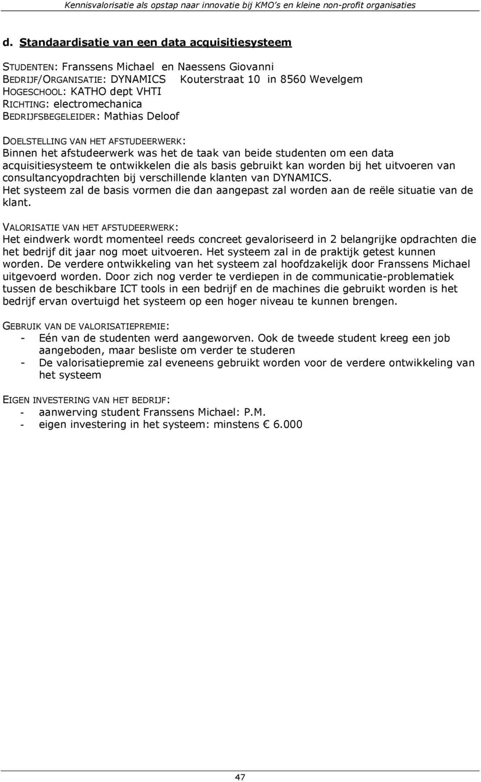 worden bij het uitvoeren van consultancyopdrachten bij verschillende klanten van DYNAMICS. Het systeem zal de basis vormen die dan aangepast zal worden aan de reële situatie van de klant.