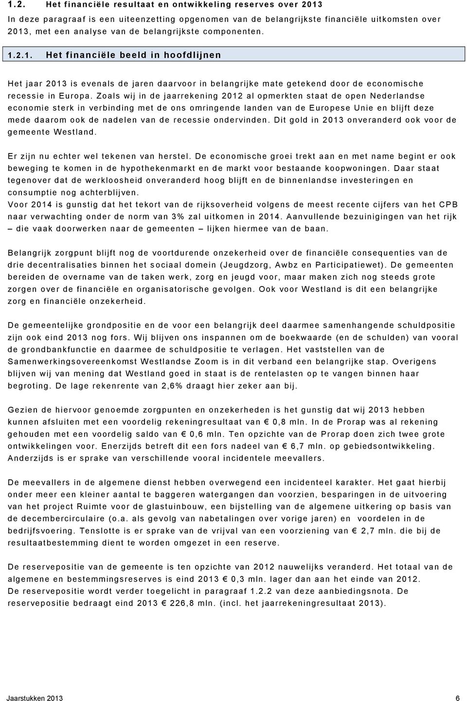 Zoals wij in de jaarrekening 2012 al opmerkten staat de open Nederlandse economie sterk in verbinding met de ons omringende landen van de Europese Unie en blijft deze mede daarom ook de nadelen van