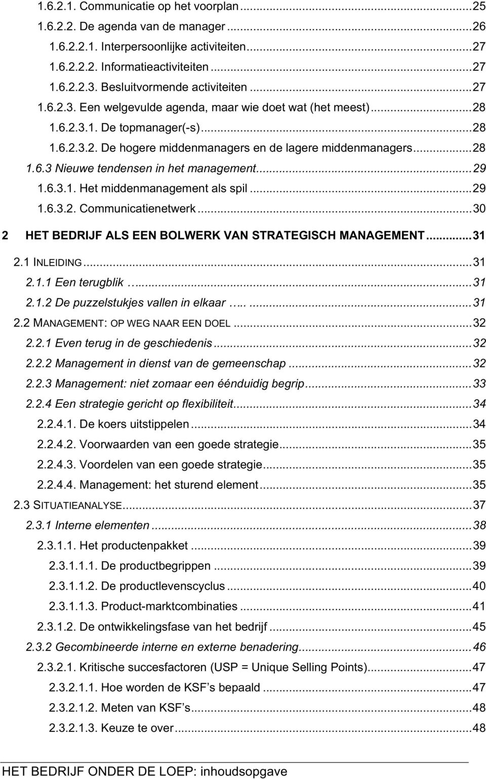 ..28 1.6.3 Nieuwe tendensen in het management...29 1.6.3.1. Het middenmanagement als spil...29 1.6.3.2. Communicatienetwerk...30 2 HET BEDRIJF ALS EEN BOLWERK VAN STRATEGISCH MANAGEMENT...31 2.