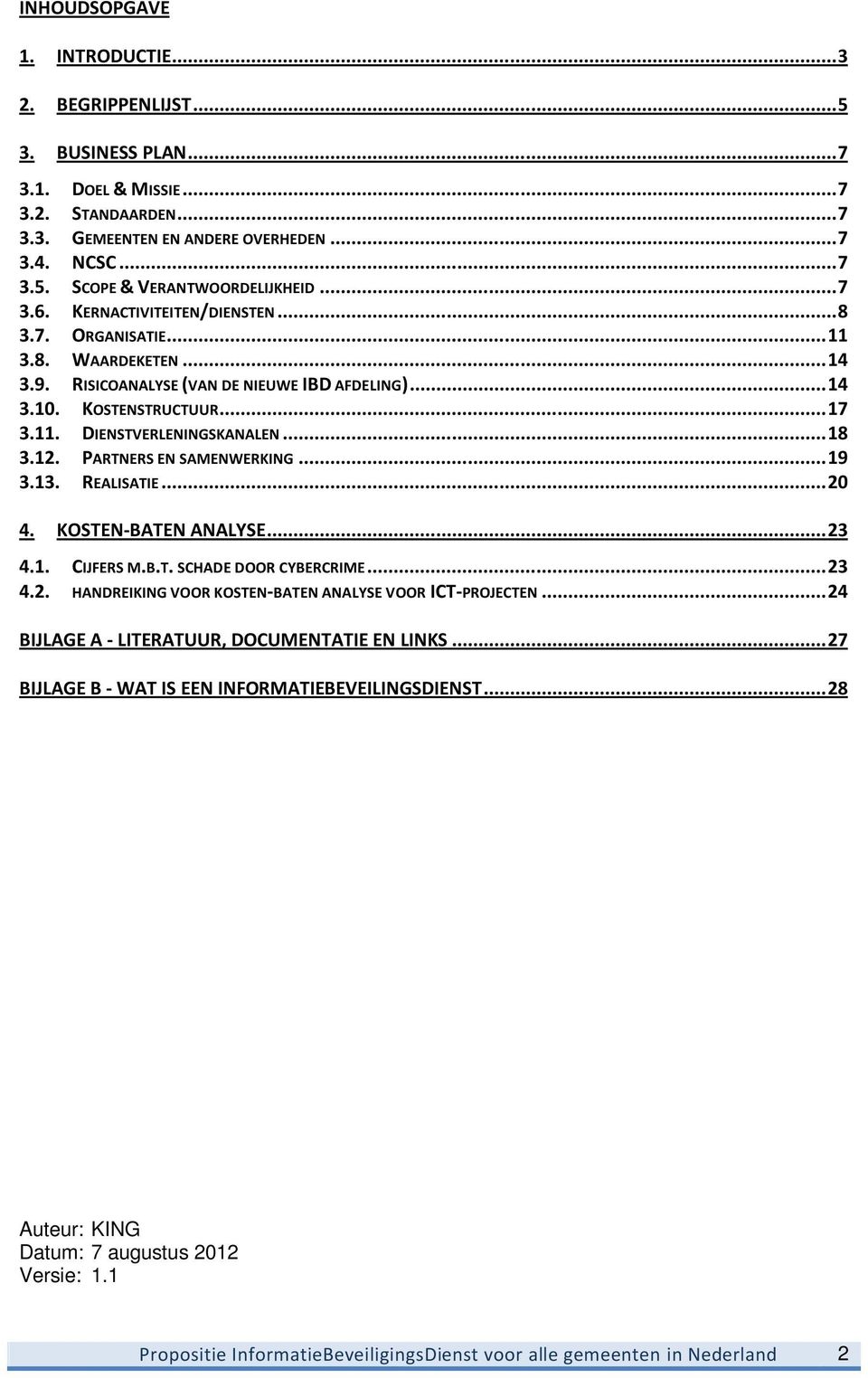 .. 18 3.12. PARTNERS EN SAMENWERKING... 19 3.13. REALISATIE... 20 4. KOSTEN-BATEN ANALYSE... 23 4.1. CIJFERS M.B.T. SCHADE DOOR CYBERCRIME... 23 4.2. HANDREIKING VOOR KOSTEN-BATEN ANALYSE VOOR ICT-PROJECTEN.