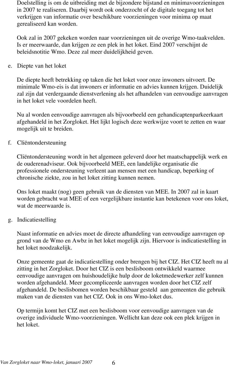 Ook zal in 2007 gekeken worden naar voorzieningen uit de overige Wmo-taakvelden. Is er meerwaarde, dan krijgen ze een plek in het loket. Eind 2007 verschijnt de beleidsnotitie Wmo.