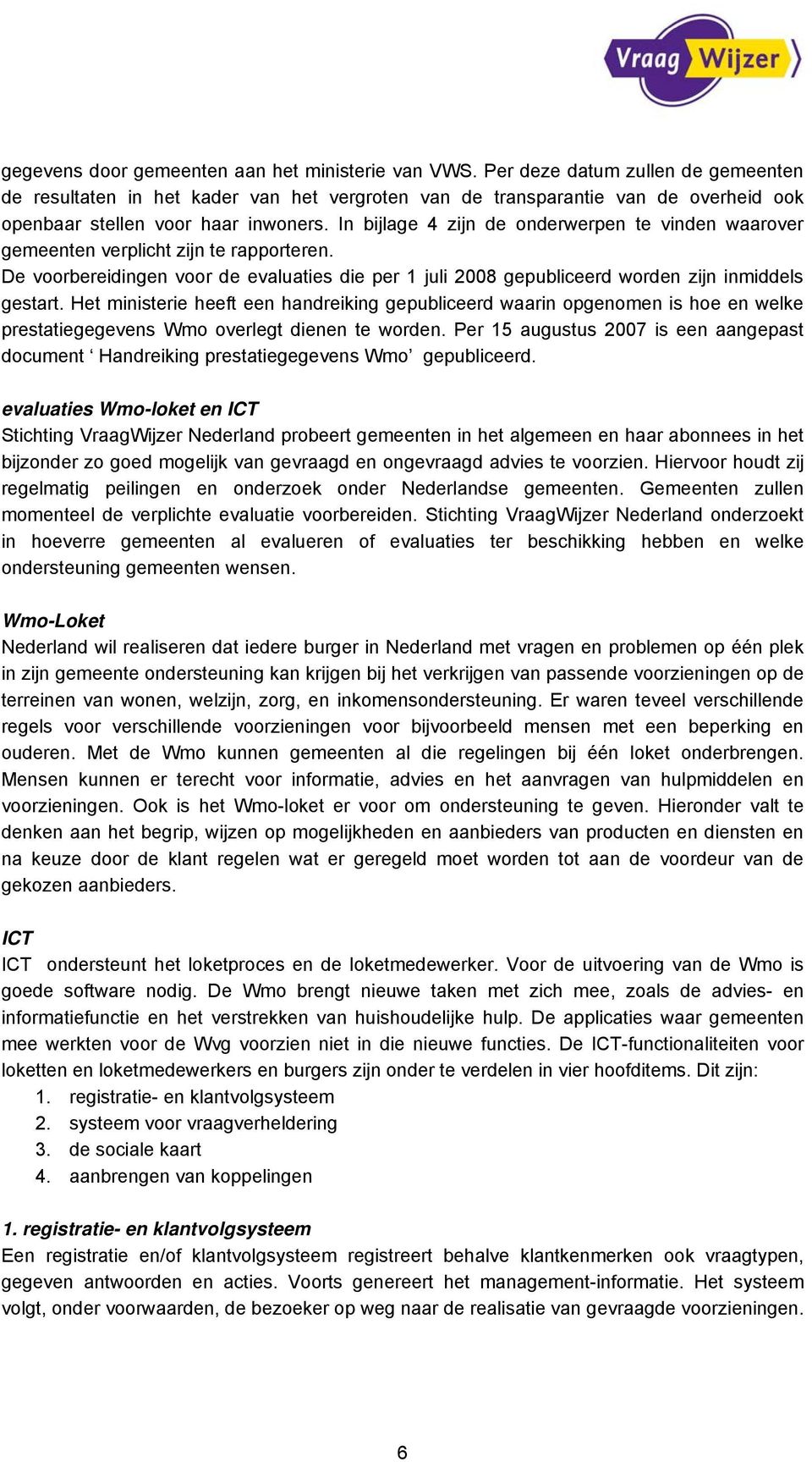 In bijlage 4 zijn de onderwerpen te vinden waarover gemeenten verplicht zijn te rapporteren. De voorbereidingen voor de evaluaties die per 1 juli 2008 gepubliceerd worden zijn inmiddels gestart.