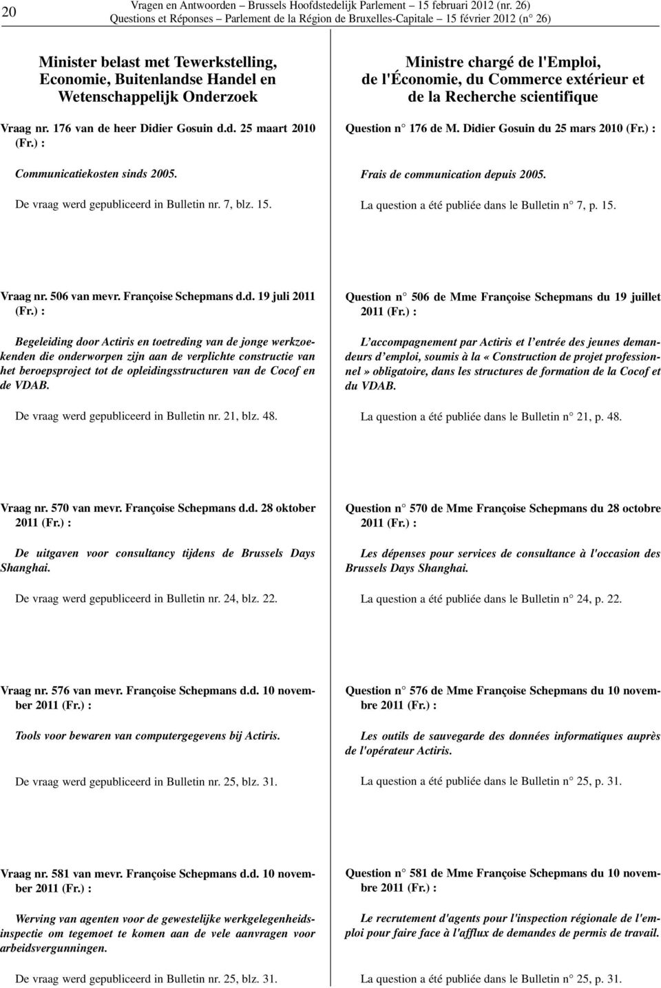 Ministre chargé de l'emploi, de l'économie, du Commerce extérieur et de la Recherche scientifique Question n 176 de M. Didier Gosuin du 25 mars 2010 (Fr.) : Frais de communication depuis 2005.