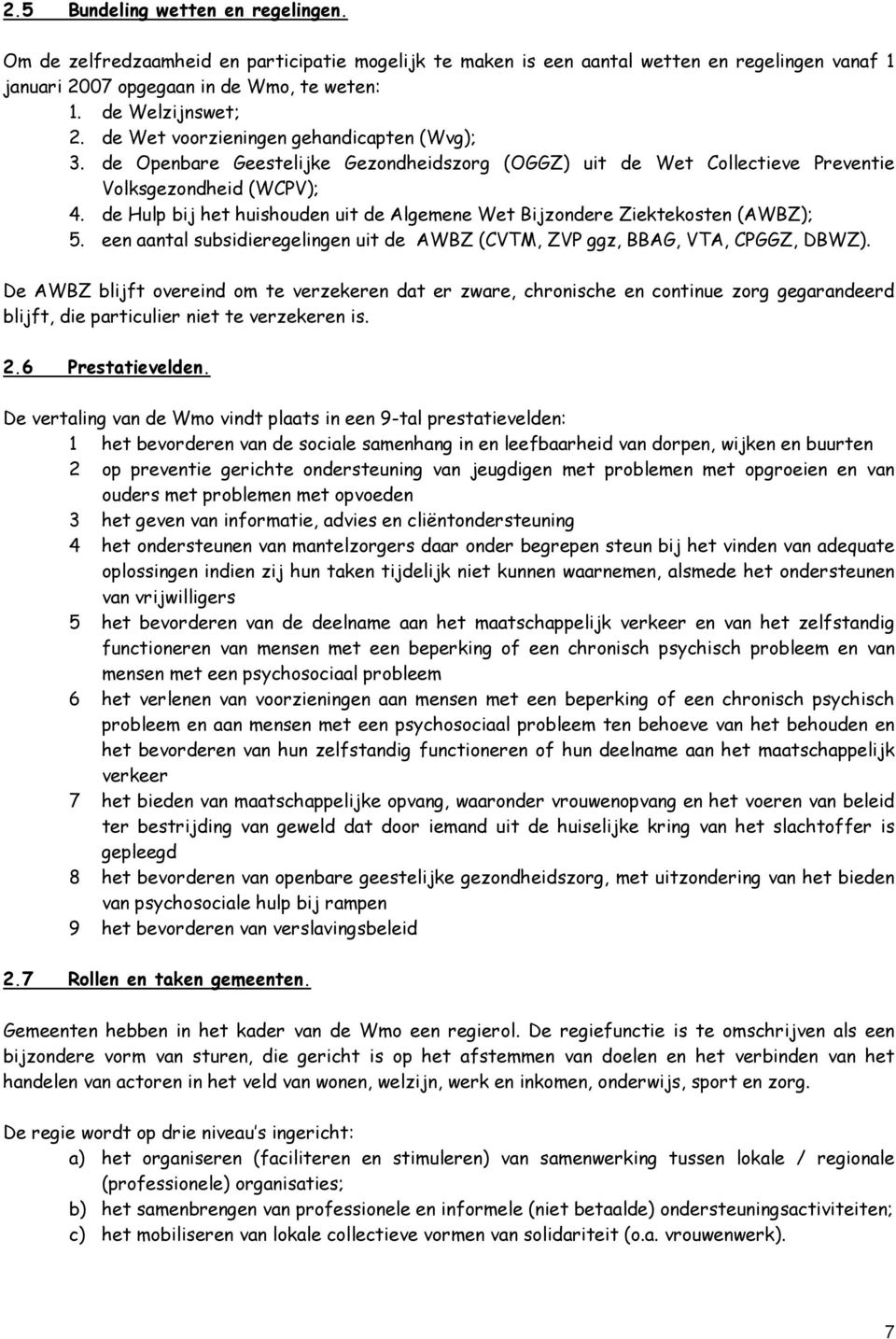 de Hulp bij het huishouden uit de Algemene Wet Bijzondere Ziektekosten (AWBZ); 5. een aantal subsidieregelingen uit de AWBZ (CVTM, ZVP ggz, BBAG, VTA, CPGGZ, DBWZ).