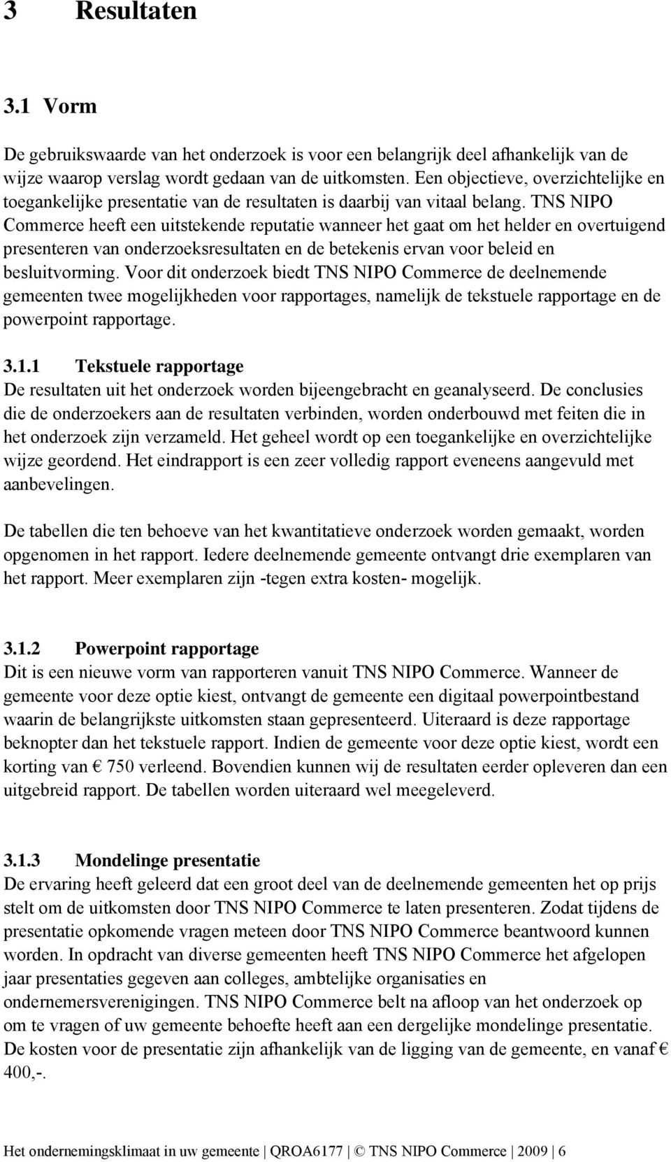 TNS NIPO Commerce heeft een uitstekende reputatie wanneer het gaat om het helder en overtuigend presenteren van onderzoeksresultaten en de betekenis ervan voor beleid en besluitvorming.