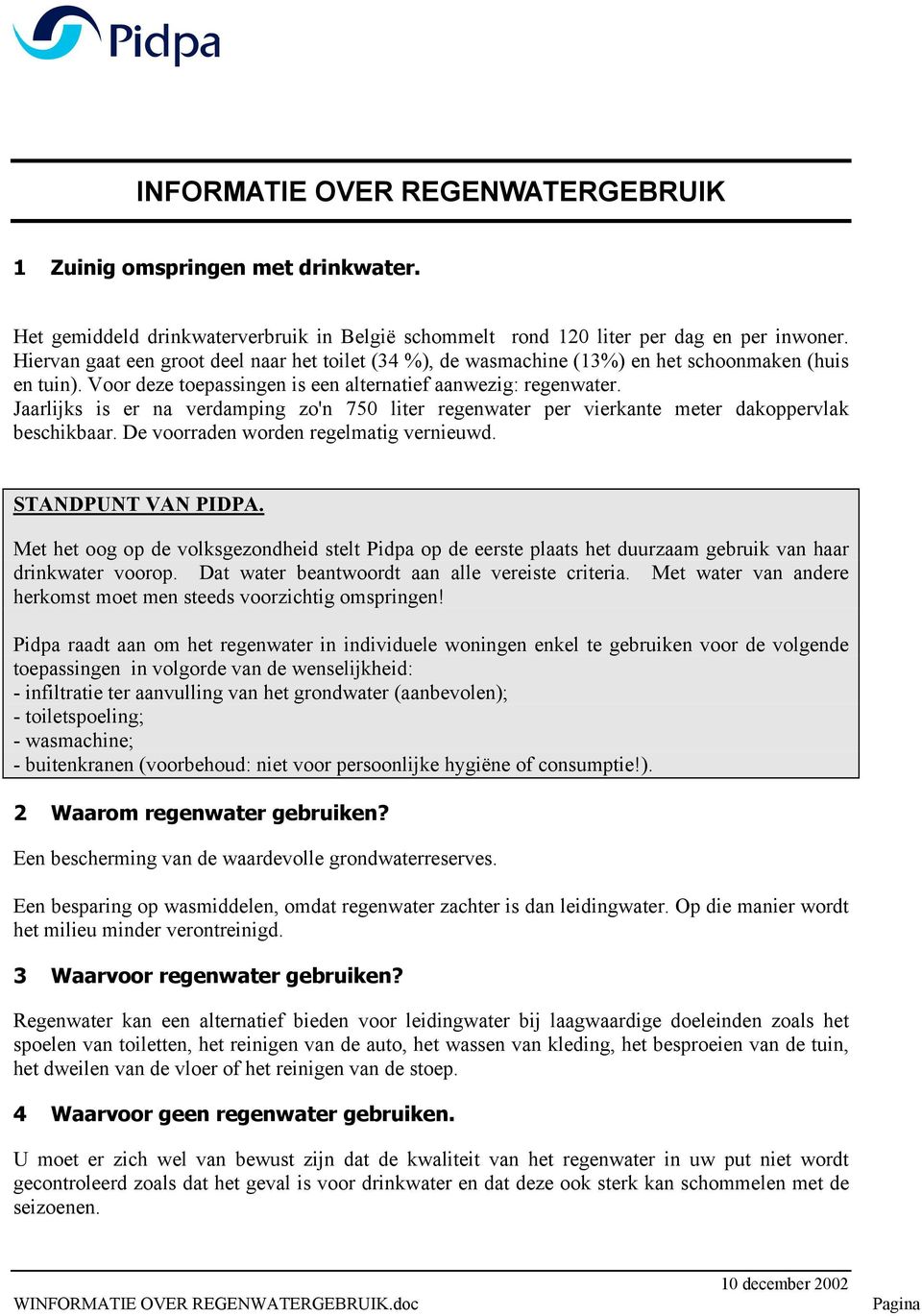 Jaarlijks is er na verdamping zo'n 750 liter regenwater per vierkante meter dakoppervlak beschikbaar. De voorraden worden regelmatig vernieuwd. STANDPUNT VAN PIDPA.