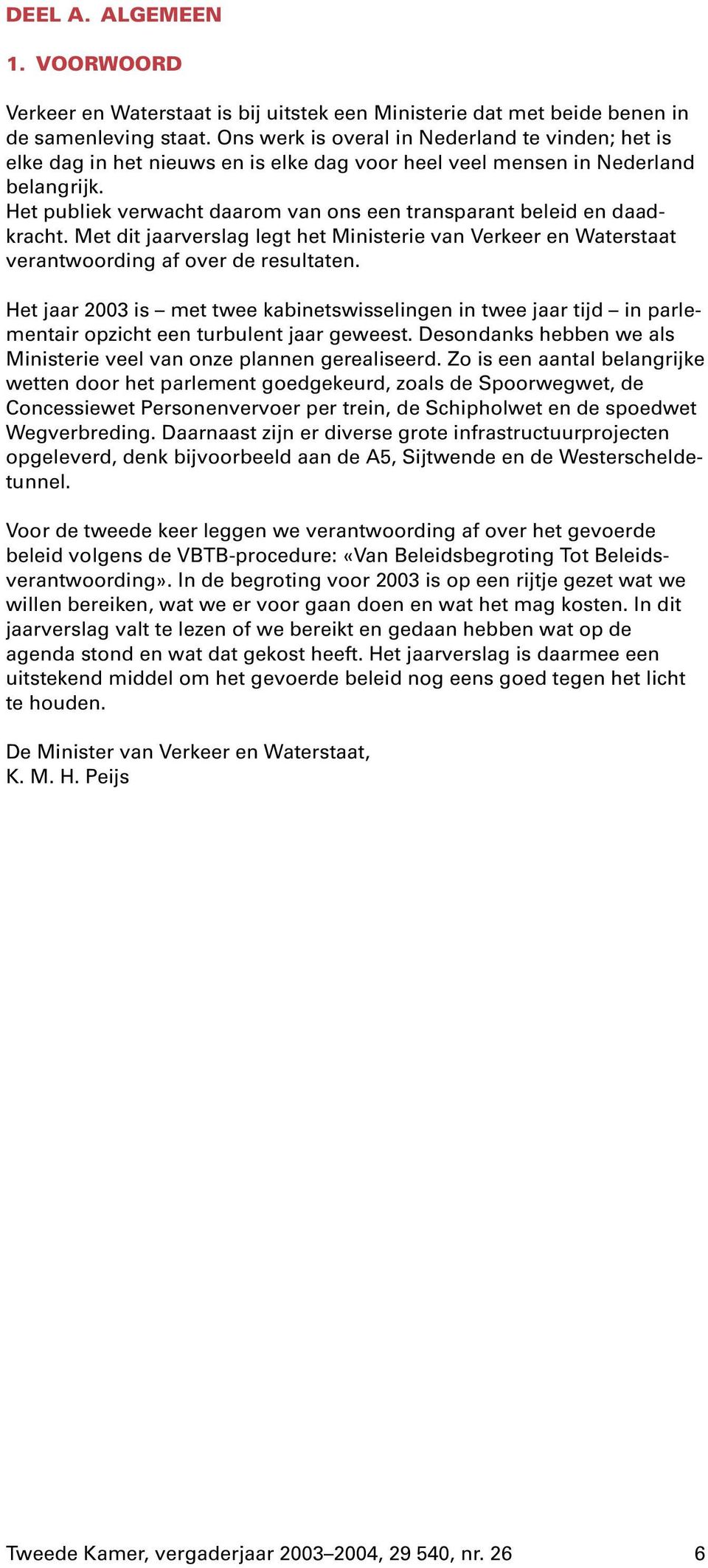 Het publiek verwacht daarom van ons een transparant beleid en daadkracht. Met dit jaarverslag legt het Ministerie van Verkeer en Waterstaat verantwoording afover de resultaten.