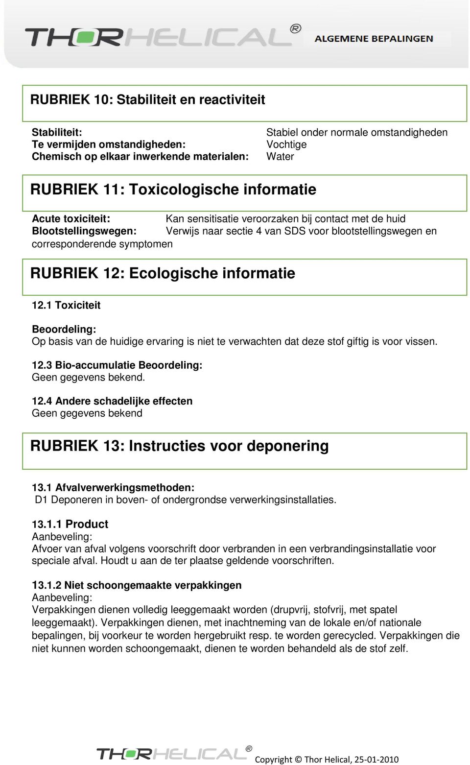 symptomen RUBRIEK 12: Ecologische informatie 12.1 Toxiciteit Beoordeling: Op basis van de huidige ervaring is niet te verwachten dat deze stof giftig is voor vissen. 12.3 Bio-accumulatie Beoordeling: Geen gegevens bekend.