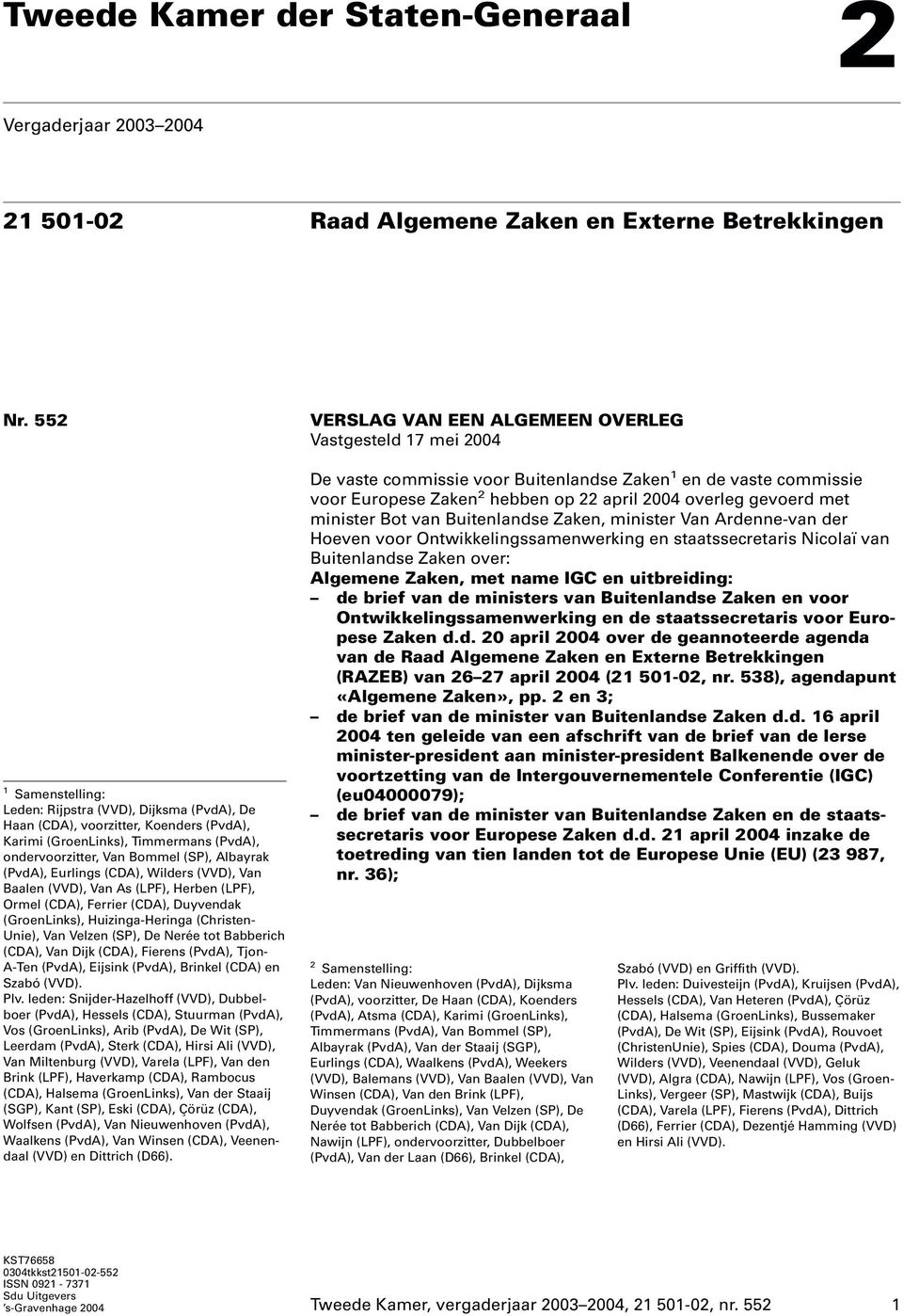 Eurlings (CDA), Wilders (VVD), Van Baalen (VVD), Van As (LPF), Herben (LPF), Ormel (CDA), Ferrier (CDA), Duyvendak (GroenLinks), Huizinga-Heringa (Christen- Unie), Van Velzen (SP), De Nerée tot