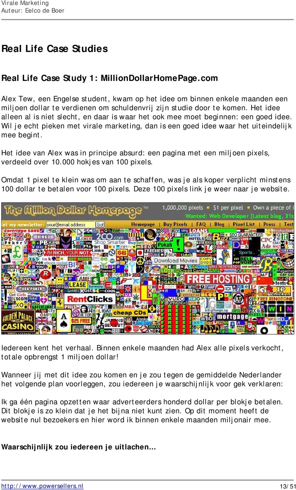 Het idee alleen al is niet slecht, en daar is waar het ook mee moet beginnen: een goed idee. Wil je echt pieken met virale marketing, dan is een goed idee waar het uiteindelijk mee begint.