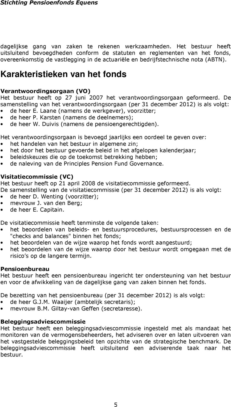 Karakteristieken van het fonds Verantwoordingsorgaan (VO) Het bestuur heeft op 27 juni 2007 het verantwoordingsorgaan geformeerd.