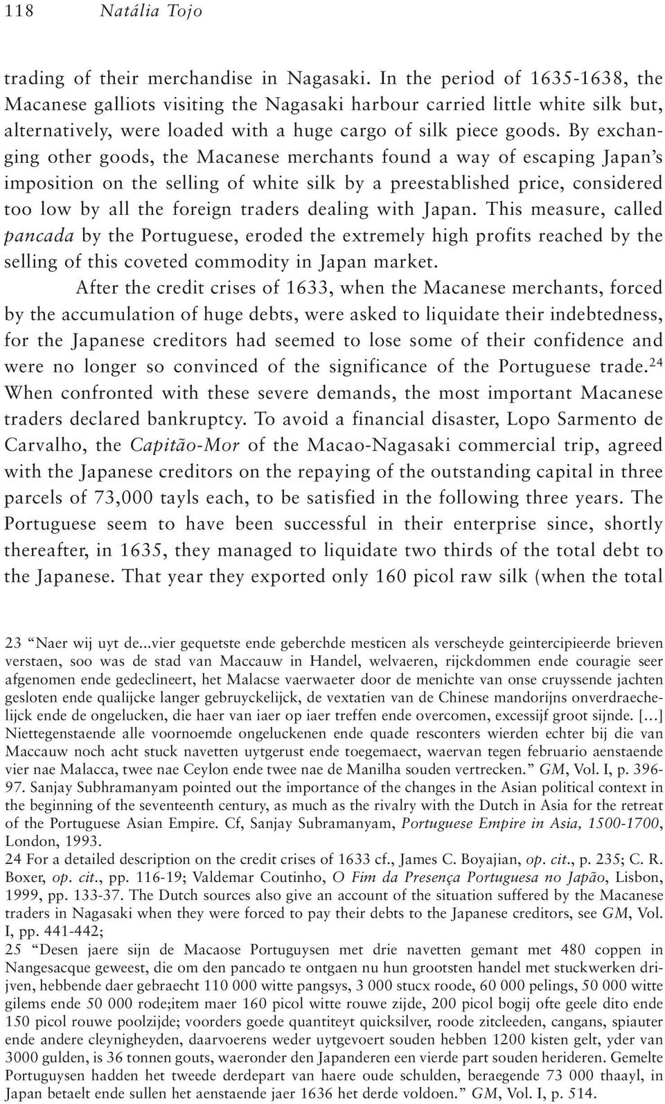 By exchanging other goods, the Macanese merchants found a way of escaping Japan s imposition on the selling of white silk by a preestablished price, considered too low by all the foreign traders