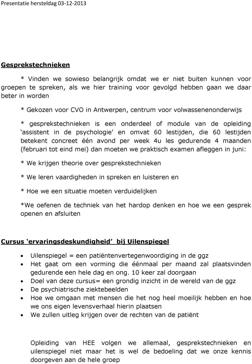 avond per week 4u les gedurende 4 maanden (februari tot eind mei) dan moeten we praktisch examen afleggen in juni: * We krijgen theorie over gesprekstechnieken * We leren vaardigheden in spreken en