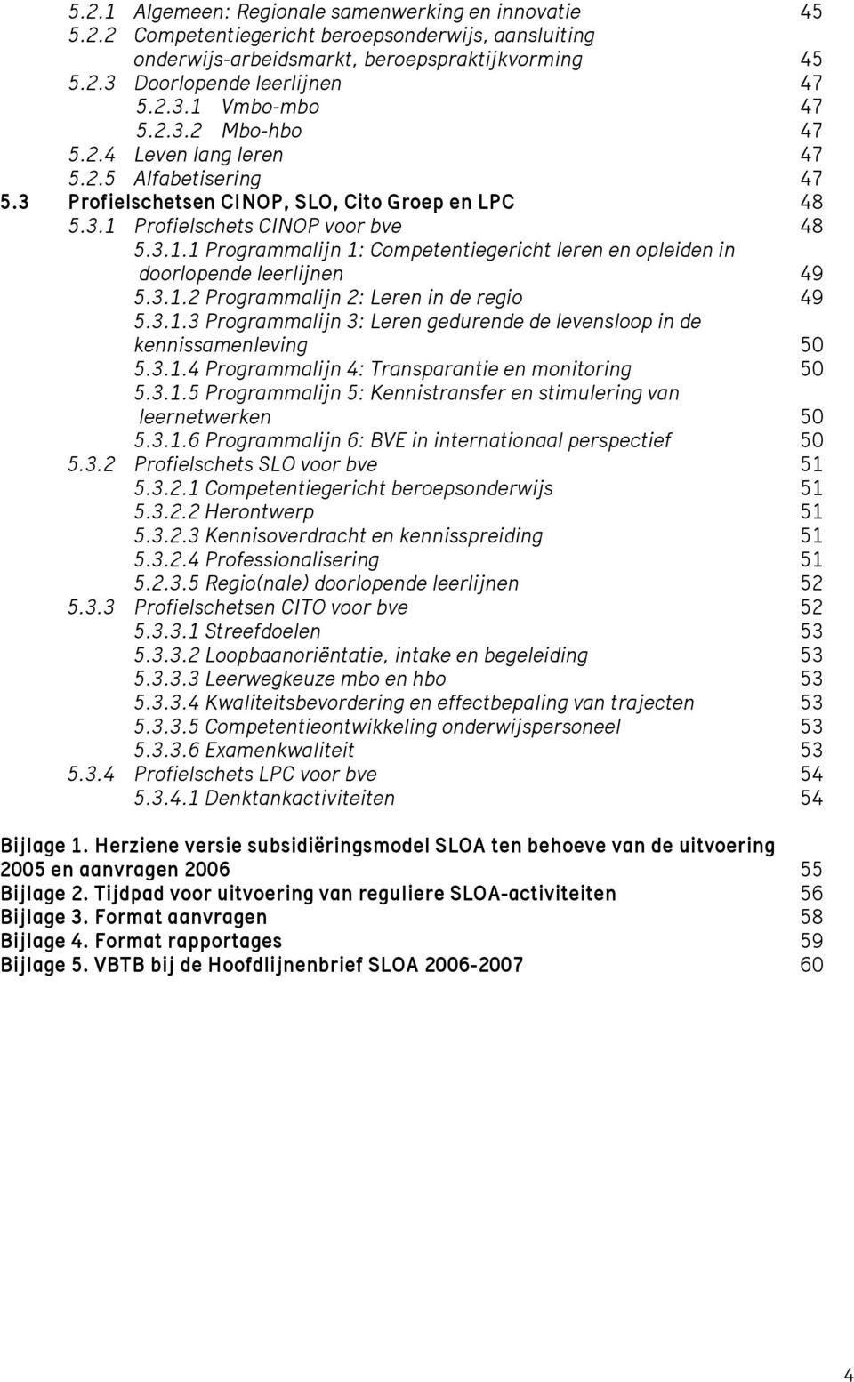 Profielschets CINOP voor bve 48 5.3.1.1 Programmalijn 1: Competentiegericht leren en opleiden in doorlopende leerlijnen 49 5.3.1.2 Programmalijn 2: Leren in de regio 49 5.3.1.3 Programmalijn 3: Leren gedurende de levensloop in de kennissamenleving 50 5.