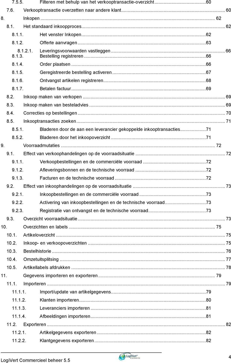 1.6. Ontvangst artikelen registreren... 68 8.1.7. Betalen factuur... 69 8.2. Inkoop maken van verkopen... 69 8.3. Inkoop maken van besteladvies... 69 8.4. Correcties op bestellingen... 70 8.5.