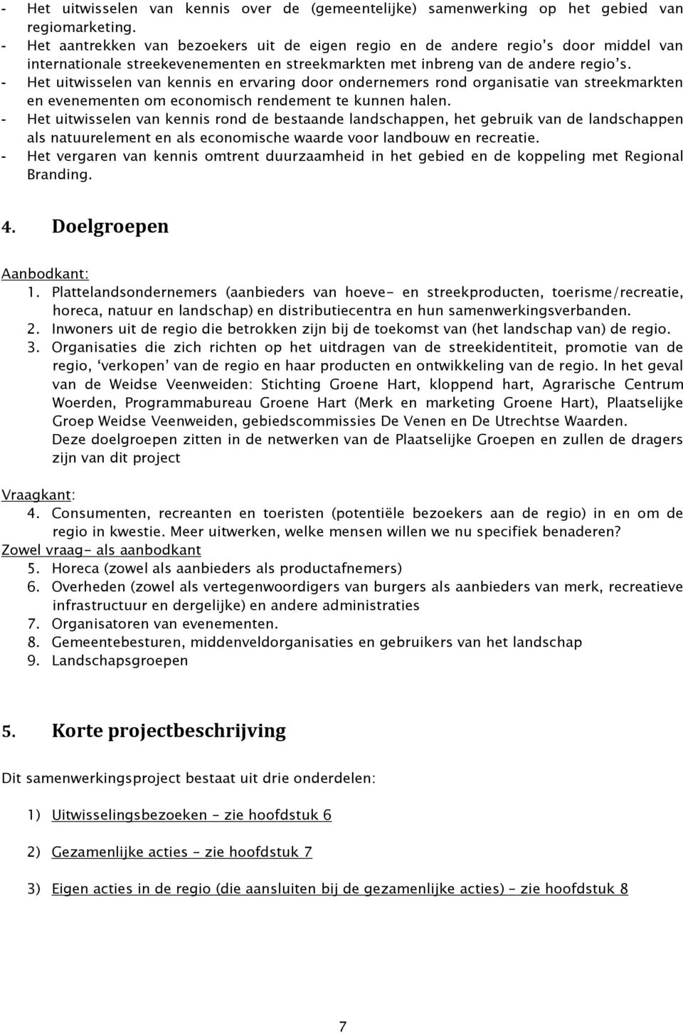 - Het uitwisselen van kennis en ervaring door ondernemers rond organisatie van streekmarkten en evenementen om economisch rendement te kunnen halen.