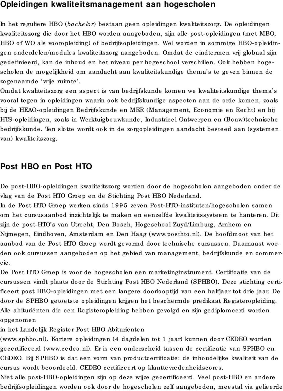 Wel worden in sommige HBO-opleidingen onderdelen/modules kwaliteitszorg aangeboden. Omdat de eindtermen vrij globaal zijn gedefinieerd, kan de inhoud en het niveau per hogeschool verschillen.