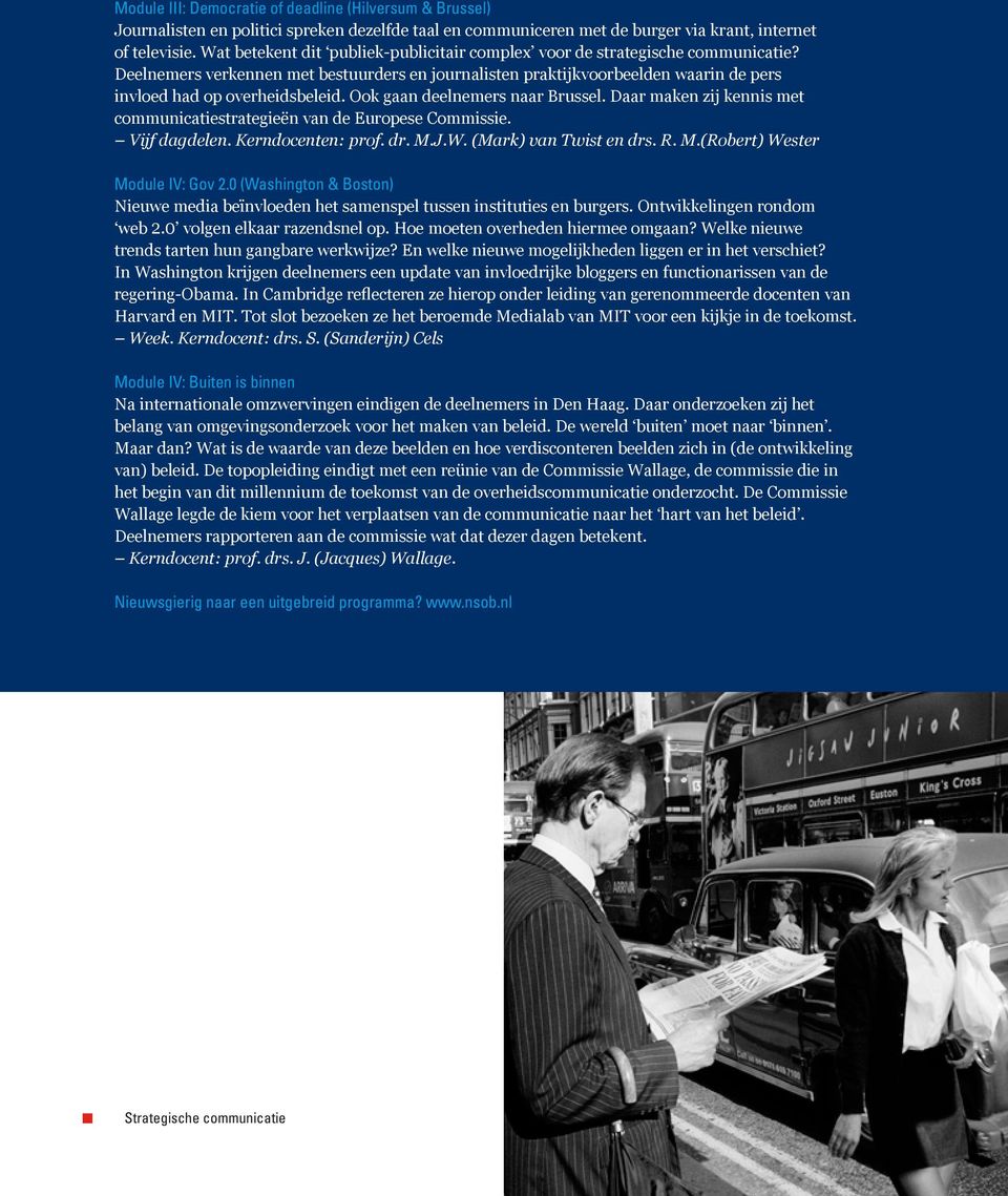 Ook gaan deelnemers naar Brussel. Daar maken zij kennis met communicatiestrategieën van de Europese Commissie. Vijf dagdelen. Kerndocenten: prof. dr. M.J.W. (Mark) van Twist en drs. R. M.(Robert) Wester Module IV: Gov 2.