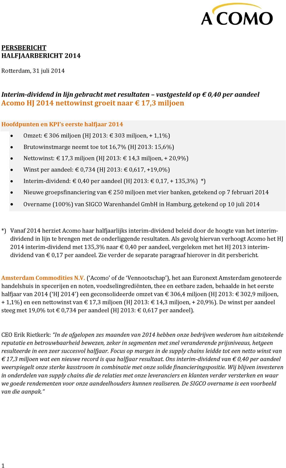 per aandeel: 0,734 (HJ 2013: 0,617, +19,0%) Interim-dividend: 0,40 per aandeel (HJ 2013: 0,17, + 135,3%) *) Nieuwe groepsfinanciering van 250 miljoen met vier banken, getekend op 7 februari 2014