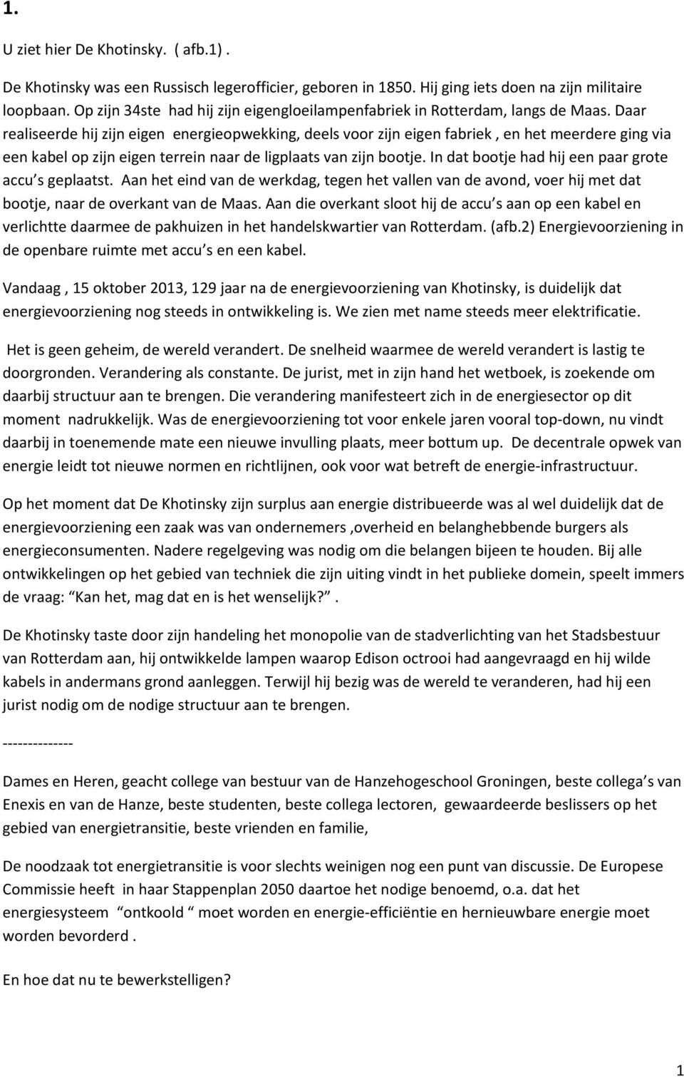 Daar realiseerde hij zijn eigen energieopwekking, deels voor zijn eigen fabriek, en het meerdere ging via een kabel op zijn eigen terrein naar de ligplaats van zijn bootje.