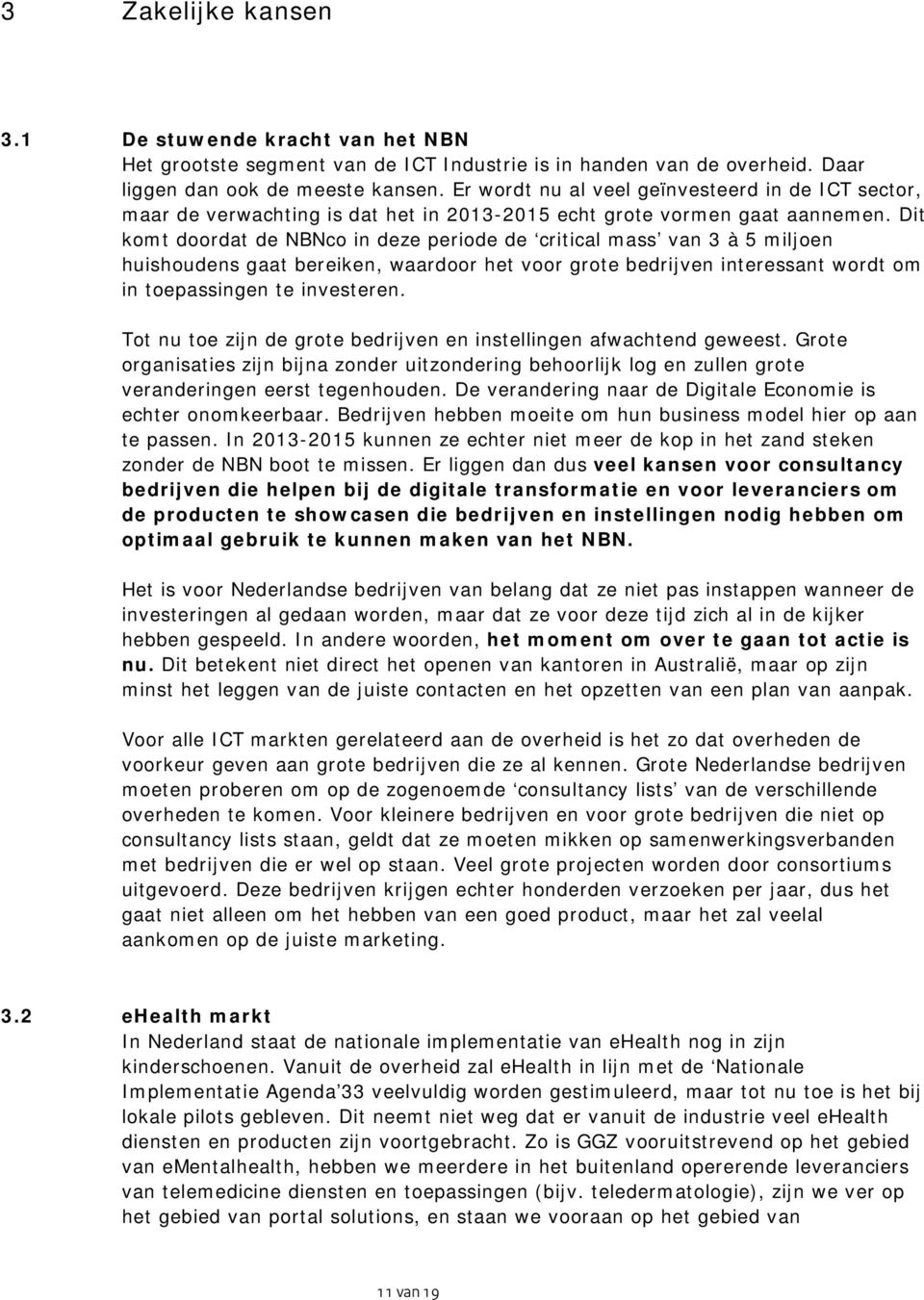 Dit komt doordat de NBNco in deze periode de critical mass van 3 à 5 miljoen huishoudens gaat bereiken, waardoor het voor grote bedrijven interessant wordt om in toepassingen te investeren.