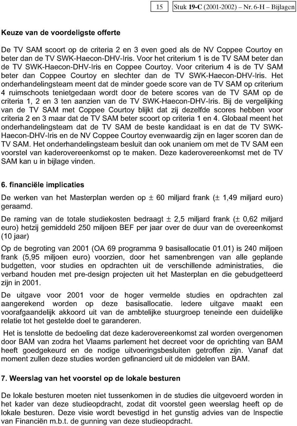 Het onderhandelingsteam meent dat de minder goede score van de TV SAM op criterium 4 ruimschoots tenietgedaan wordt door de betere scores van de TV SAM op de criteria 1, 2 en 3 ten aanzien van de TV