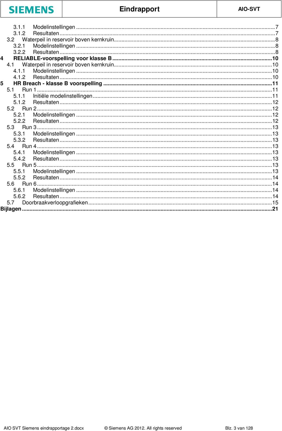 2 Run 2... 12 5.2.1 Modelinstellingen... 12 5.2.2 Resultaten... 12 5.3 Run 3... 13 5.3.1 Modelinstellingen... 13 5.3.2 Resultaten... 13 5.4 Run 4... 13 5.4.1 Modelinstellingen... 13 5.4.2 Resultaten... 13 5.5 Run 5.