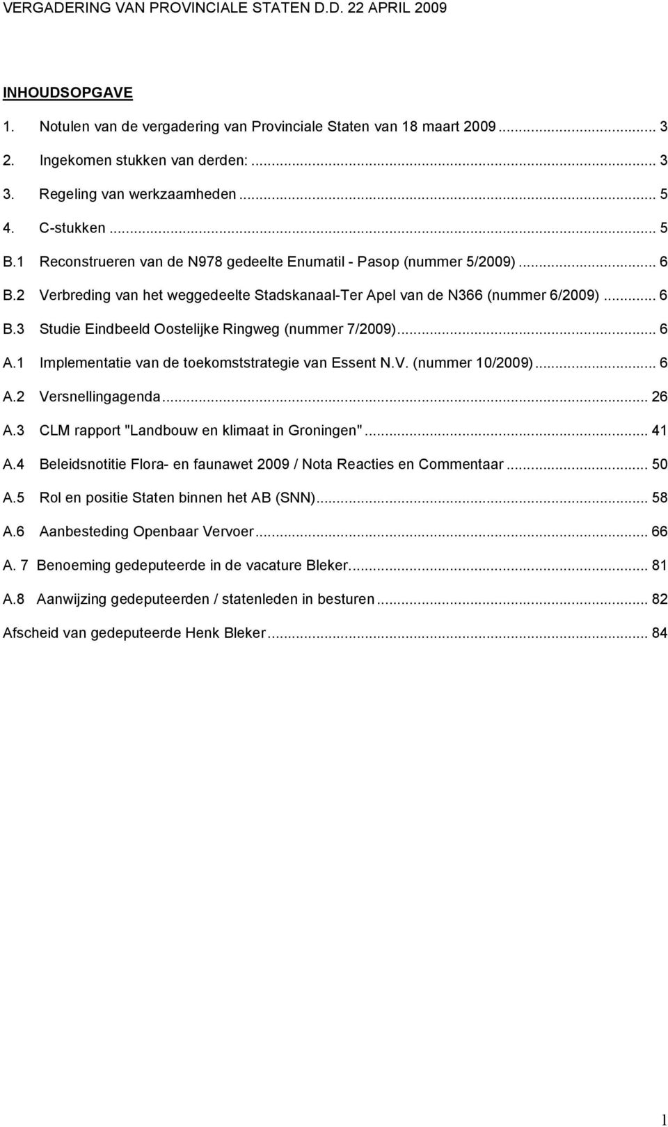 .. 6 A.1 Implementatie van de toekomststrategie van Essent N.V. (nummer 10/2009)... 6 A.2 Versnellingagenda... 26 A.3 CLM rapport "Landbouw en klimaat in Groningen"... 41 A.