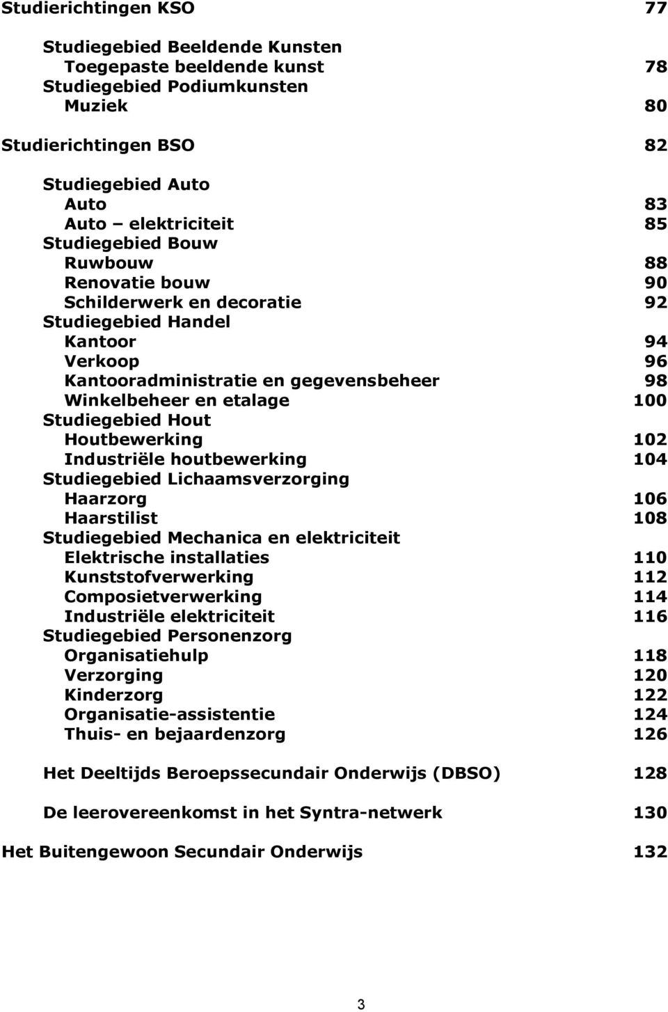 Studiegebied Hout Houtbewerking 102 Industriële houtbewerking 104 Studiegebied Lichaamsverzorging Haarzorg 106 Haarstilist 108 Studiegebied Mechanica en elektriciteit Elektrische installaties 110