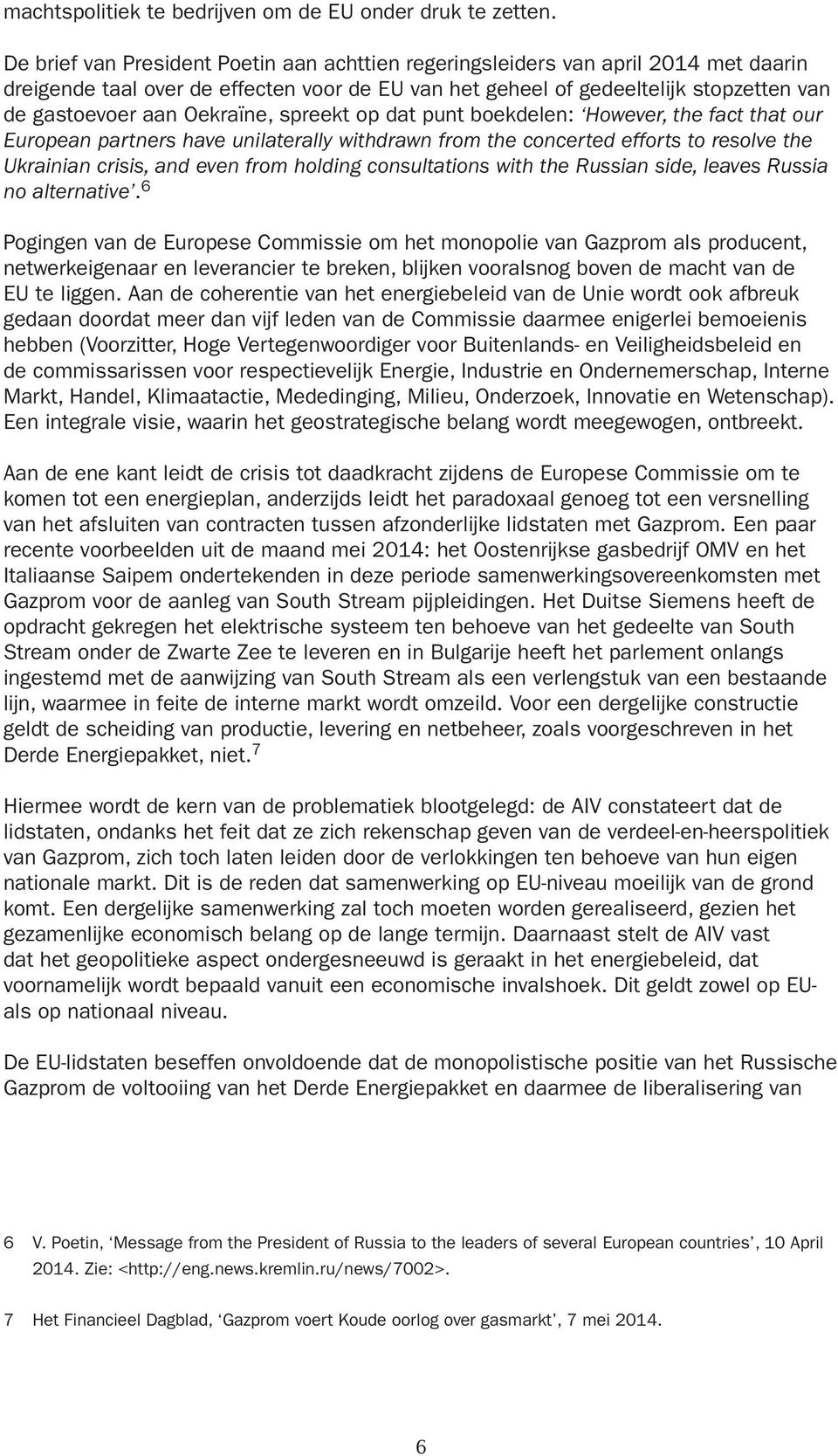 Oekraïne, spreekt op dat punt boekdelen: However, the fact that our European partners have unilaterally withdrawn from the concerted efforts to resolve the Ukrainian crisis, and even from holding