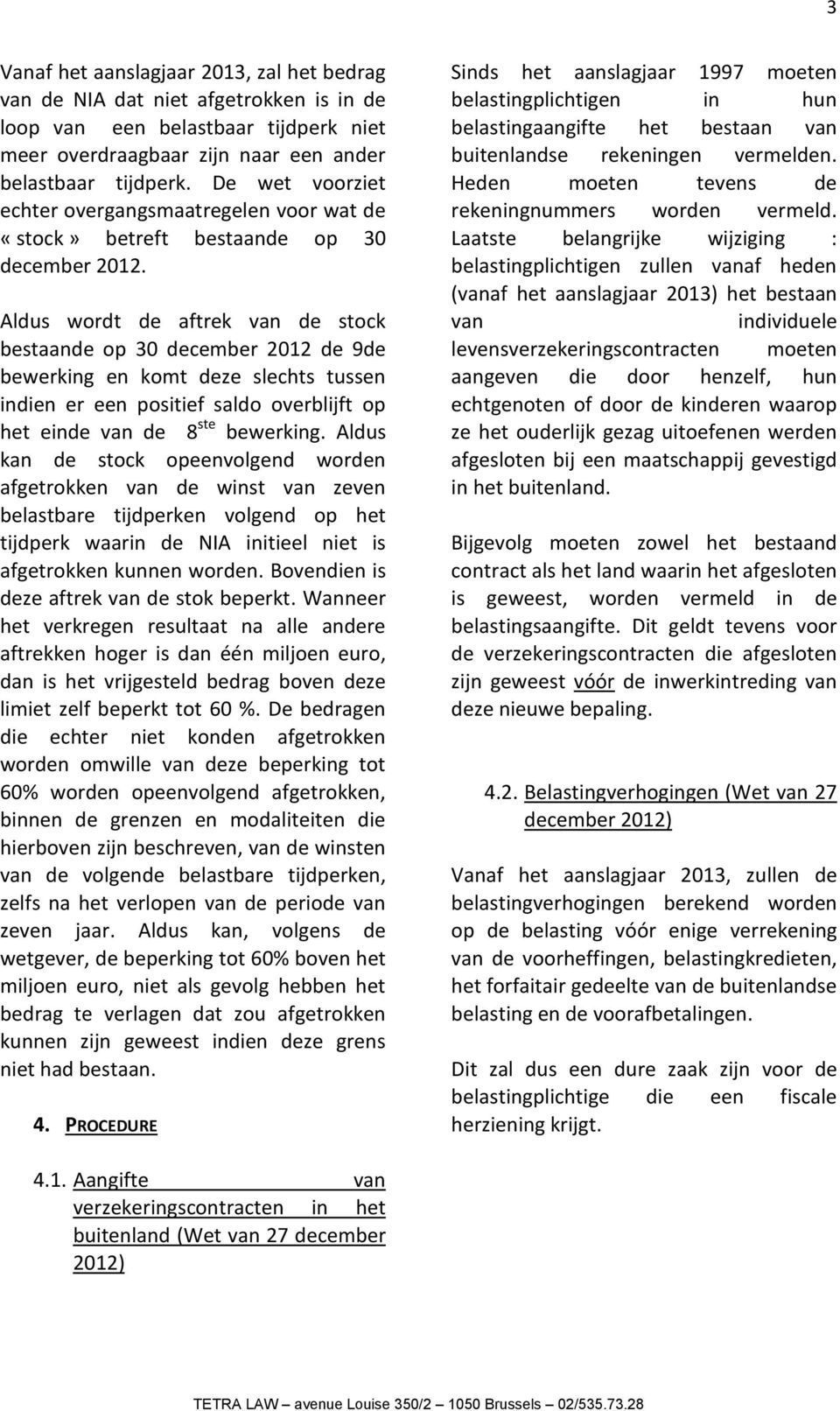 Aldus wordt de aftrek van de stock bestaande op 30 december 2012 de 9de bewerking en komt deze slechts tussen indien er een positief saldo overblijft op het einde van de 8 ste bewerking.