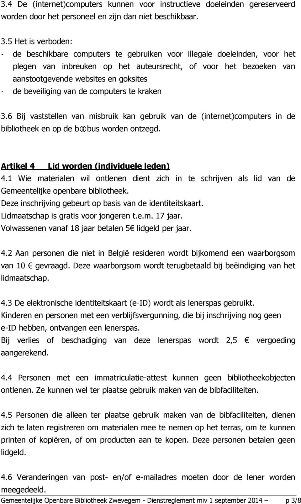 de beveiliging van de computers te kraken 3.6 Bij vaststellen van misbruik kan gebruik van de (internet)computers in de bibliotheek en op de b bus worden ontzegd.