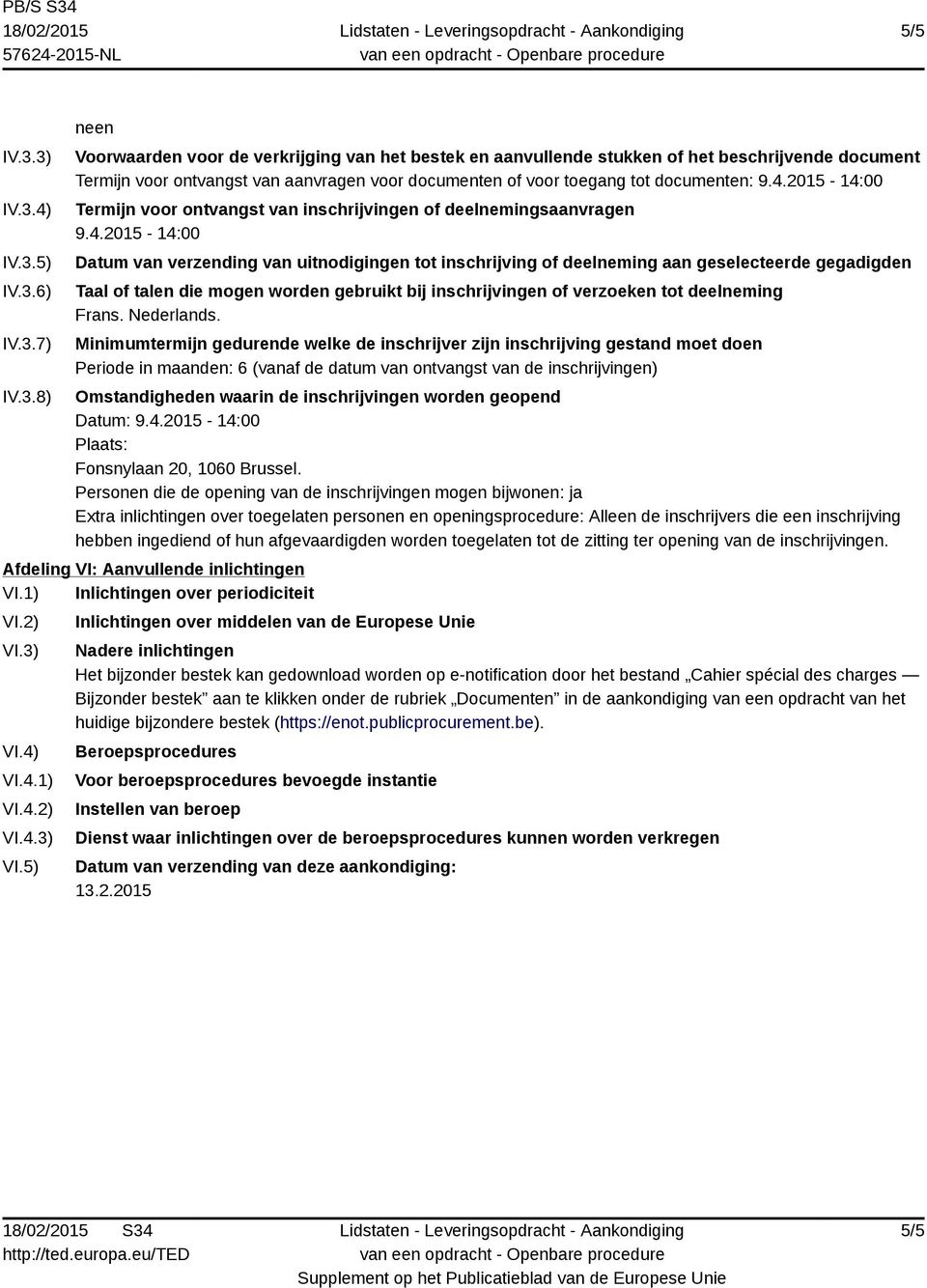 4.2015-14:00 Termijn voor ontvangst van inschrijvingen of deelnemingsaanvragen 9.4.2015-14:00 Datum van verzending van uitnodigingen tot inschrijving of deelneming aan geselecteerde gegadigden Taal