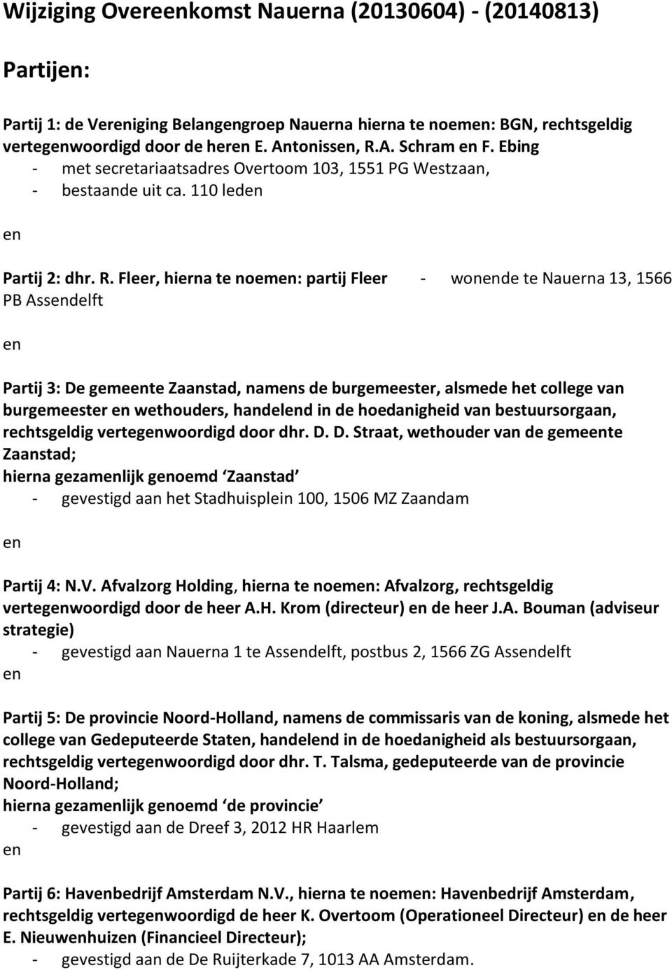 Fleer, hierna te noem: partij Fleer - wonde te Nauerna 13, 1566 PB Assdelft Partij 3: De gemete Zaanstad, nams de burgemeester, alsmede het college van burgemeester wethouders, handeld in de