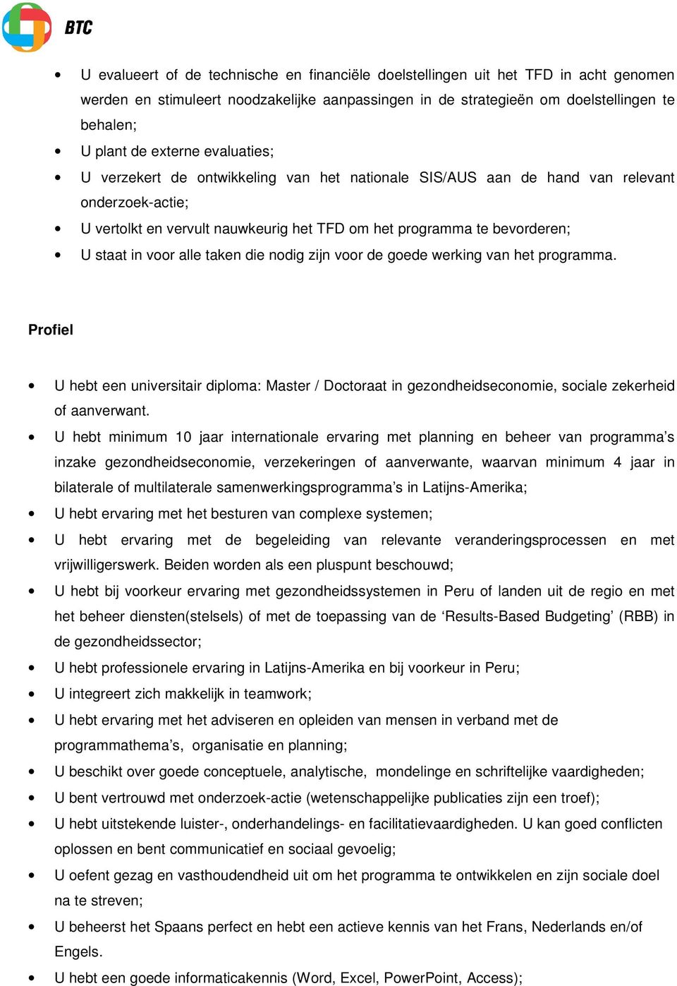 voor alle taken die nodig zijn voor de goede werking van het programma. Profiel U hebt een universitair diploma: Master / Doctoraat in gezondheidseconomie, sociale zekerheid of aanverwant.