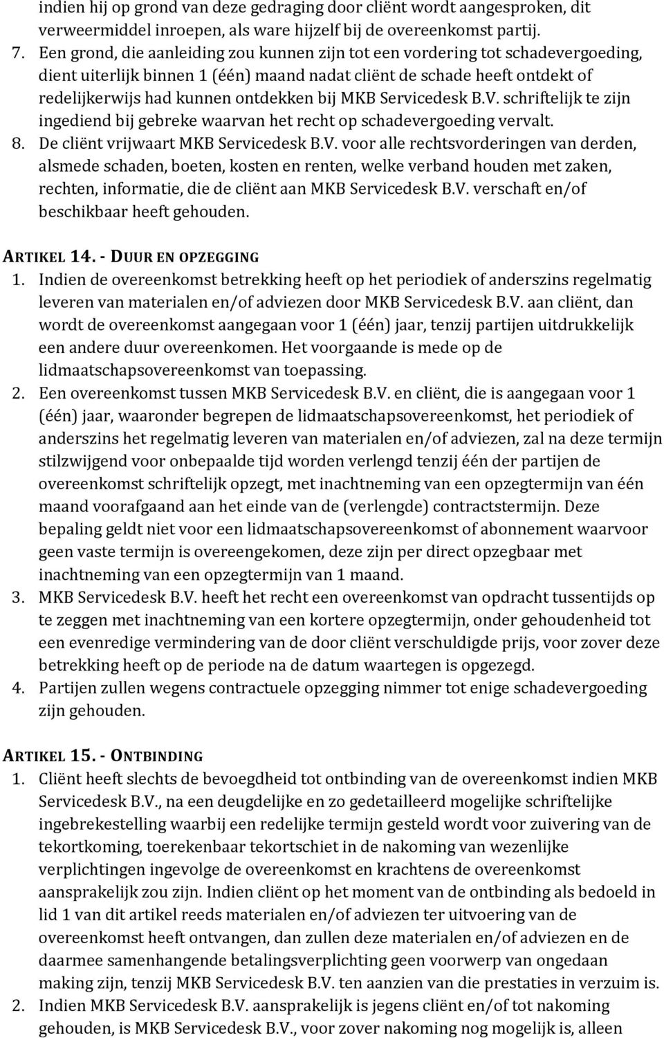 MKB Servicedesk B.V. schriftelijk te zijn ingediend bij gebreke waarvan het recht op schadevergoeding vervalt. 8. De cliënt vrijwaart MKB Servicedesk B.V. voor alle rechtsvorderingen van derden, alsmede schaden, boeten, kosten en renten, welke verband houden met zaken, rechten, informatie, die de cliënt aan MKB Servicedesk B.