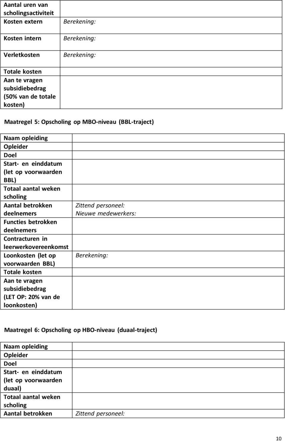 leerwerkovereenkomst Loonkosten (let op voorwaarden BBL) (LET OP: 20% van de loonkosten) Zittend personeel: Nieuwe medewerkers: Maatregel 6: